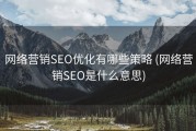 网络营销SEO优化有哪些策略 (网络营销SEO是什么意思)