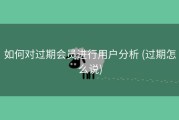 如何对过期会员进行用户分析 (过期怎么说)