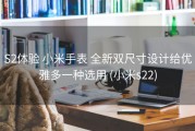 S2体验 小米手表 全新双尺寸设计给优雅多一种选用 (小米s22)