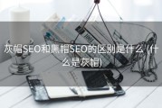 灰帽SEO和黑帽SEO的区别是什么 (什么是灰帽)