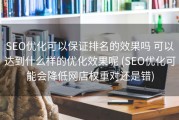 SEO优化可以保证排名的效果吗 可以达到什么样的优化效果呢 (SEO优化可能会降低网店权重对还是错)