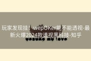 玩家发现挂！wepOKer能不能透视-最新火爆2024款透视黑科技-知乎