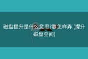 磁盘提升是什么意思?要怎样弄 (提升磁盘空间)