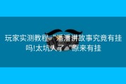 玩家实测教程“潘潘讲故事究竟有挂吗!太坑人了“原来有挂