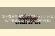 怎么在安卓设施高低载App Store (怎么在安卓设备上输入一次性代码)