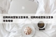 招聘网络营销注意事项，招聘网络营销注意事项有哪些