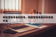 网络营销带来的好处，网络营销带来的好处和坏处