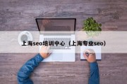 上海seo培训中心（上海专业seo）