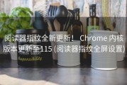 阅读器指纹全新更新！ Chrome 内核版本更新至115 (阅读器指纹全屏设置)