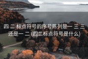 四 二 标点符号的序号陈列是一 三 三还是一 二 (四二标点符号是什么)