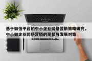 基于微信平台的中小企业网络营销策略研究，中小微企业网络营销的现状与发展对策