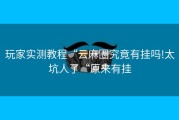 玩家实测教程“云麻圈究竟有挂吗!太坑人了“原来有挂