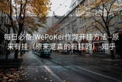 每日必备!WePoKer作弊开挂方法--原来有挂（原来是真的有挂的）-知乎