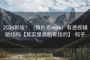 2024新版！（微扑克wpk）有透视辅助挂吗【其实是真的有挂的】-知乎