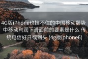 4G版iPhone也挡不住的中国移动颓势 中移动利润下滑面前的要素是什么 传统电信好日或到头 (4g版iphone6)