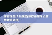 兼容性是什么意思 (兼容性是什么意思如何处理)