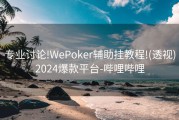 专业讨论!WePoker辅助挂教程!(透视)2024爆款平台-哔哩哔哩