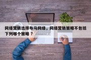 网络营销选择布马网络，网络营销策略不包括下列哪个策略 ?