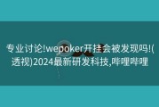 专业讨论!wepoker开挂会被发现吗!(透视)2024最新研发科技,哔哩哔哩