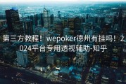 第三方教程！wepoker德州有挂吗！2024平台专用透视辅助-知乎