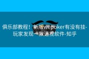 俱乐部教程！新版wepoker有没有挂-玩家发现一款透视软件-知乎