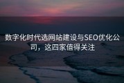 数字化时代选网站建设与SEO优化公司，这四家值得关注