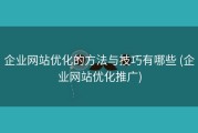 企业网站优化的方法与技巧有哪些 (企业网站优化推广)