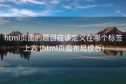 html页面的题目应该定义在哪个标签上方 (html页面布局模板)