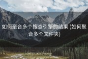 如何聚合多个搜查引擎的结果 (如何聚合多个文件夹)