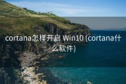 cortana怎样开启 Win10 (cortana什么软件)