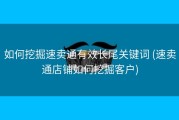 如何挖掘速卖通有效长尾关键词 (速卖通店铺如何挖掘客户)