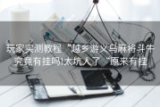 玩家实测教程“越乡游义乌麻将斗牛究竟有挂吗!太坑人了“原来有挂