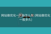 网站做优化一开始怎么做 (网站做优化一般多久)