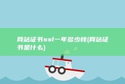 网站证书ssl一年多少钱 (网站证书是什么)