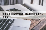 黄山网络营销推广公司，黄山网络营销推广公司电话