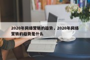 2020年网络营销的趋势，2020年网络营销的趋势是什么