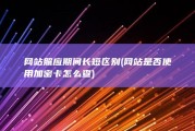 网站照应期间长短区别 (网站是否使用加密卡怎么查)