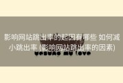 影响网站跳出率的起因有哪些 如何减小跳出率 (影响网站跳出率的因素)