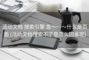 活动文档 搜索引擎 急～～～什么是页面 (活动文档搜索不了是怎么回事呢)