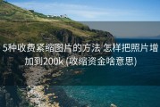 5种收费紧缩图片的方法 怎样把照片增加到200k (收缩资金啥意思)