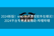 2024新版！wepoker透视软件在哪买！2024平台专用透视辅助-哔哩哔哩