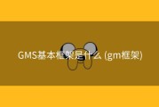 GMS基本框架是什么 (gm框架)