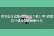 微信医疗健康买的药怎么看订单 (微信医疗健康怎么退出账号)