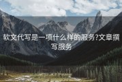 软文代写是一项什么样的服务?文章撰写服务