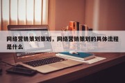 网络营销策划策划，网络营销策划的具体流程是什么