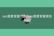 seo需要掌握什么 (seo需要掌握哪些代码)