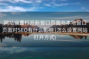 网站设置打开新窗口页面与本地窗口页面对SEO有什么影响 (怎么设置网站打开方式)