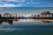 移动游戏性能优化通用技法 (移动游戏性能排行)