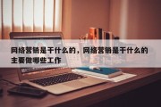 网络营销是干什么的，网络营销是干什么的 主要做哪些工作