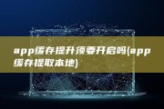 app缓存提升须要开启吗 (app缓存提取本地)